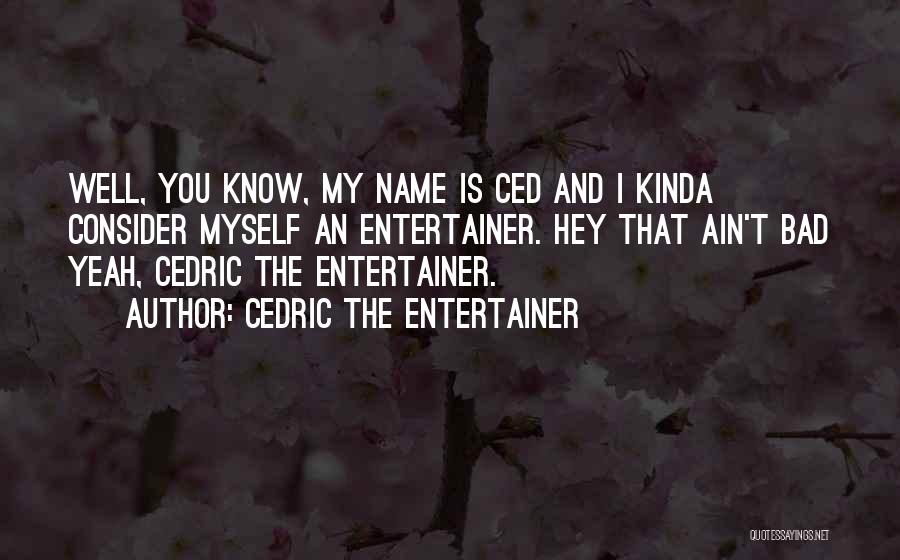 Cedric The Entertainer Quotes: Well, You Know, My Name Is Ced And I Kinda Consider Myself An Entertainer. Hey That Ain't Bad Yeah, Cedric