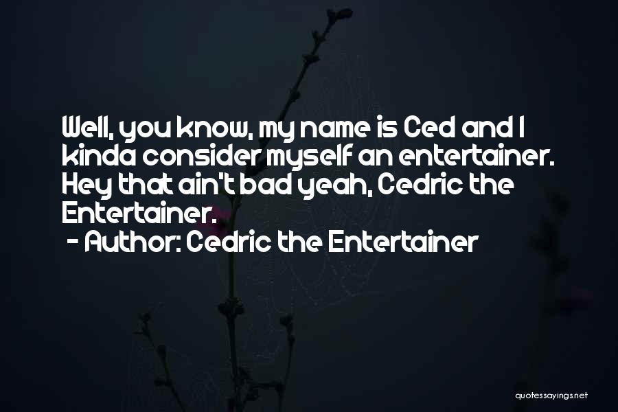 Cedric The Entertainer Quotes: Well, You Know, My Name Is Ced And I Kinda Consider Myself An Entertainer. Hey That Ain't Bad Yeah, Cedric