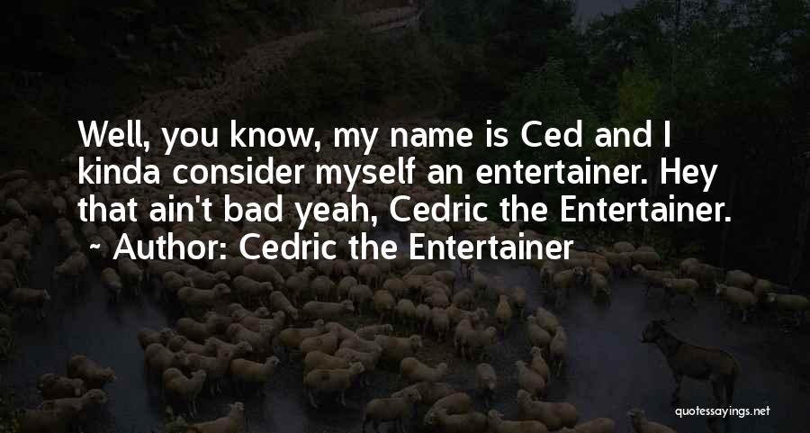 Cedric The Entertainer Quotes: Well, You Know, My Name Is Ced And I Kinda Consider Myself An Entertainer. Hey That Ain't Bad Yeah, Cedric