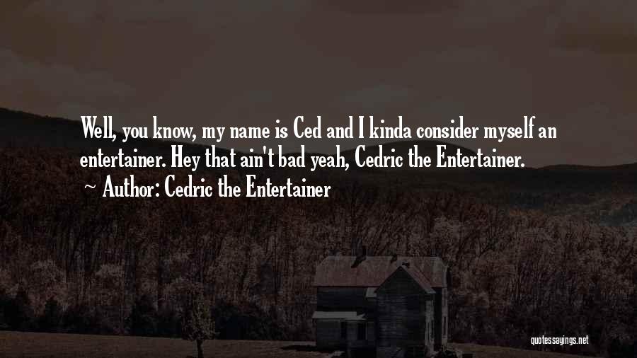 Cedric The Entertainer Quotes: Well, You Know, My Name Is Ced And I Kinda Consider Myself An Entertainer. Hey That Ain't Bad Yeah, Cedric