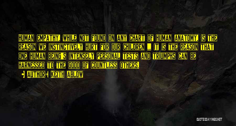 Keith Ablow Quotes: Human Empathy, While Not Found On Any Chart Of Human Anatomy, Is The Reason We Instinctively Hurt For Our Children