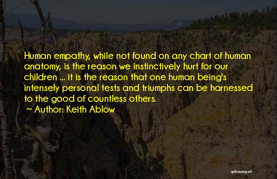 Keith Ablow Quotes: Human Empathy, While Not Found On Any Chart Of Human Anatomy, Is The Reason We Instinctively Hurt For Our Children