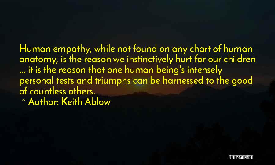 Keith Ablow Quotes: Human Empathy, While Not Found On Any Chart Of Human Anatomy, Is The Reason We Instinctively Hurt For Our Children