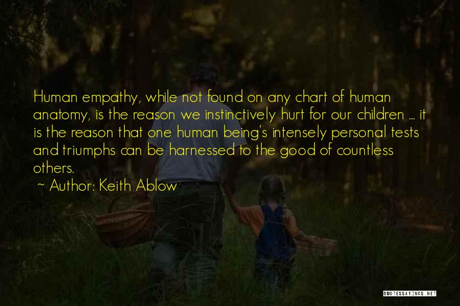 Keith Ablow Quotes: Human Empathy, While Not Found On Any Chart Of Human Anatomy, Is The Reason We Instinctively Hurt For Our Children