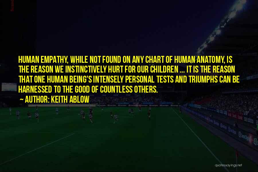 Keith Ablow Quotes: Human Empathy, While Not Found On Any Chart Of Human Anatomy, Is The Reason We Instinctively Hurt For Our Children