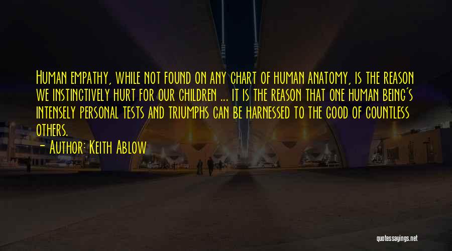 Keith Ablow Quotes: Human Empathy, While Not Found On Any Chart Of Human Anatomy, Is The Reason We Instinctively Hurt For Our Children