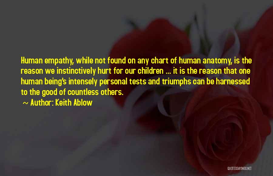 Keith Ablow Quotes: Human Empathy, While Not Found On Any Chart Of Human Anatomy, Is The Reason We Instinctively Hurt For Our Children