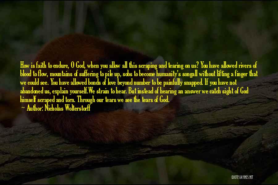 Nicholas Wolterstorff Quotes: How Is Faith To Endure, O God, When You Allow All This Scraping And Tearing On Us? You Have Allowed