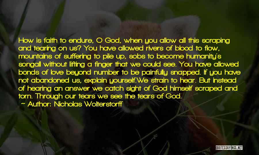 Nicholas Wolterstorff Quotes: How Is Faith To Endure, O God, When You Allow All This Scraping And Tearing On Us? You Have Allowed