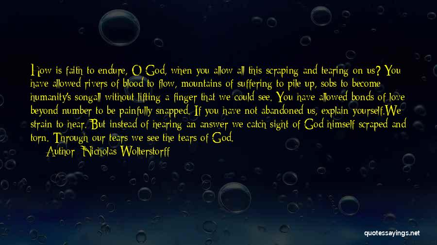 Nicholas Wolterstorff Quotes: How Is Faith To Endure, O God, When You Allow All This Scraping And Tearing On Us? You Have Allowed