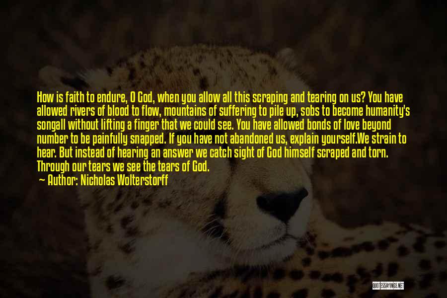 Nicholas Wolterstorff Quotes: How Is Faith To Endure, O God, When You Allow All This Scraping And Tearing On Us? You Have Allowed