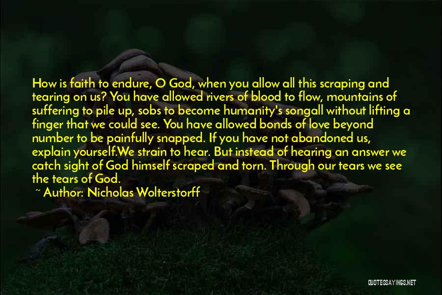 Nicholas Wolterstorff Quotes: How Is Faith To Endure, O God, When You Allow All This Scraping And Tearing On Us? You Have Allowed