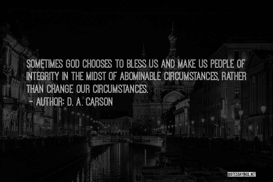 D. A. Carson Quotes: Sometimes God Chooses To Bless Us And Make Us People Of Integrity In The Midst Of Abominable Circumstances, Rather Than