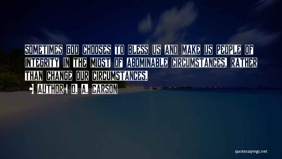 D. A. Carson Quotes: Sometimes God Chooses To Bless Us And Make Us People Of Integrity In The Midst Of Abominable Circumstances, Rather Than