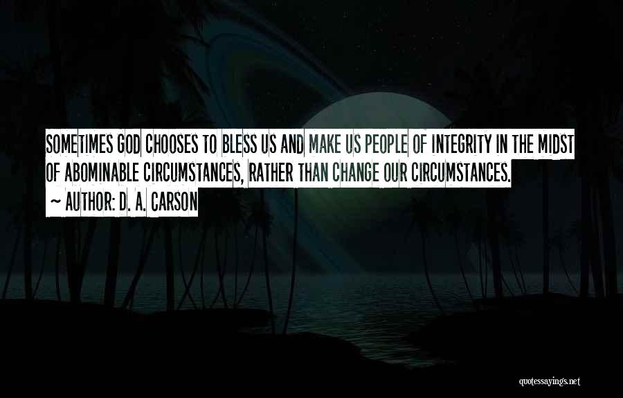 D. A. Carson Quotes: Sometimes God Chooses To Bless Us And Make Us People Of Integrity In The Midst Of Abominable Circumstances, Rather Than