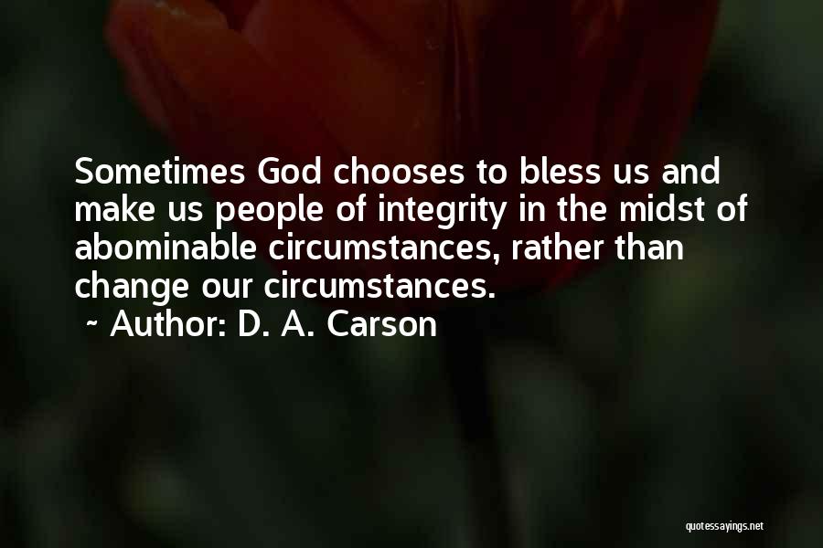 D. A. Carson Quotes: Sometimes God Chooses To Bless Us And Make Us People Of Integrity In The Midst Of Abominable Circumstances, Rather Than