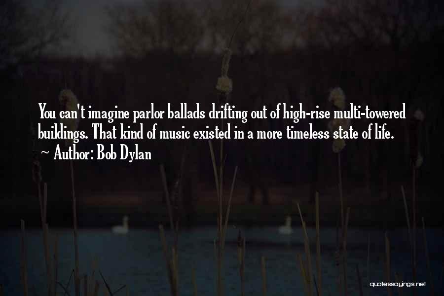 Bob Dylan Quotes: You Can't Imagine Parlor Ballads Drifting Out Of High-rise Multi-towered Buildings. That Kind Of Music Existed In A More Timeless