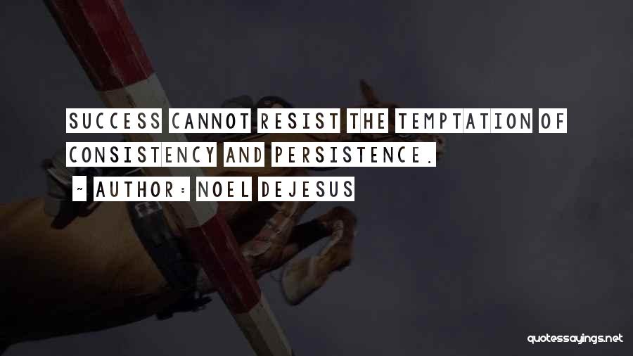 Noel DeJesus Quotes: Success Cannot Resist The Temptation Of Consistency And Persistence.