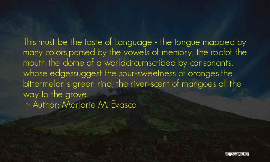 Marjorie M. Evasco Quotes: This Must Be The Taste Of Language - The Tongue Mapped By Many Colors,parsed By The Vowels Of Memory, The