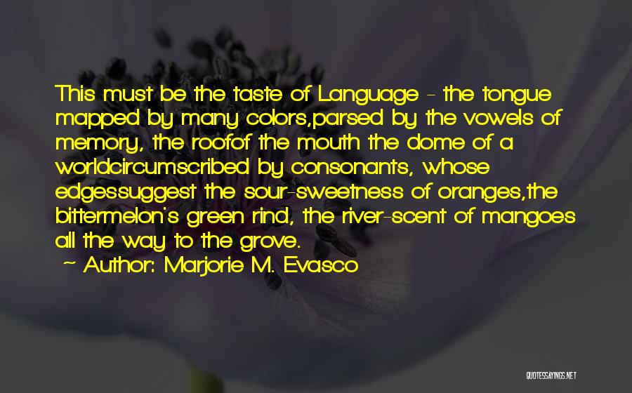 Marjorie M. Evasco Quotes: This Must Be The Taste Of Language - The Tongue Mapped By Many Colors,parsed By The Vowels Of Memory, The