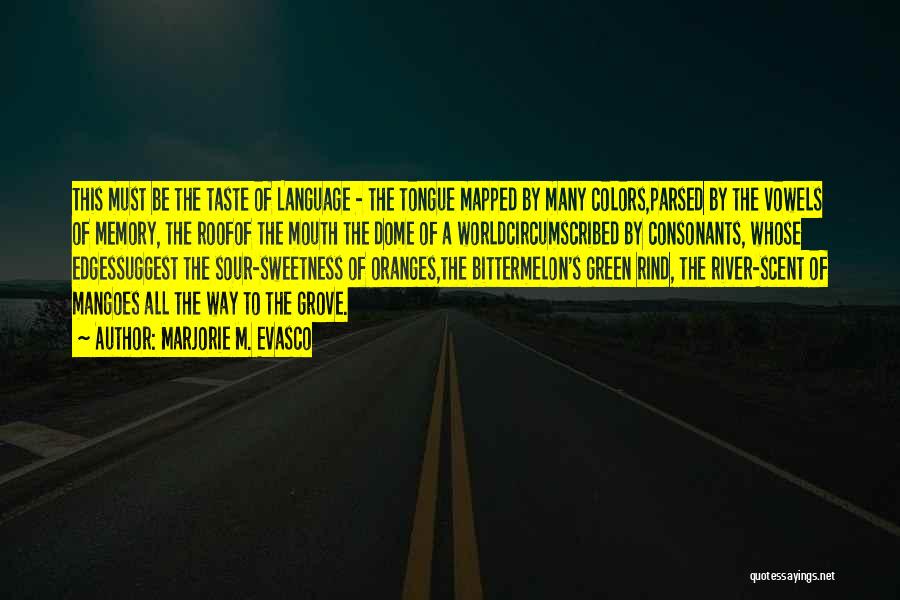 Marjorie M. Evasco Quotes: This Must Be The Taste Of Language - The Tongue Mapped By Many Colors,parsed By The Vowels Of Memory, The