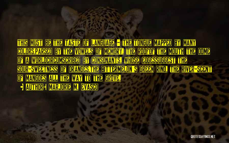 Marjorie M. Evasco Quotes: This Must Be The Taste Of Language - The Tongue Mapped By Many Colors,parsed By The Vowels Of Memory, The