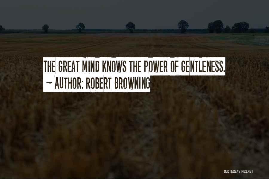 Robert Browning Quotes: The Great Mind Knows The Power Of Gentleness.