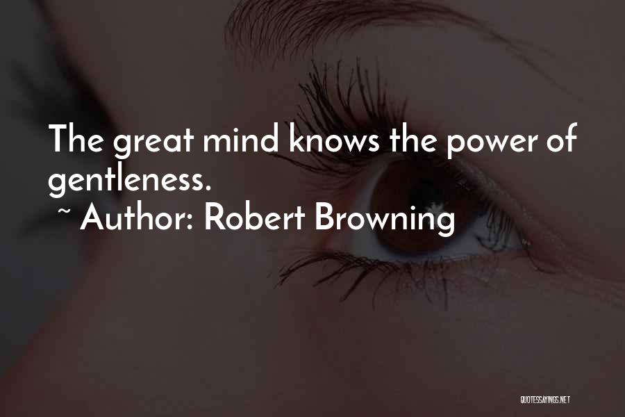 Robert Browning Quotes: The Great Mind Knows The Power Of Gentleness.