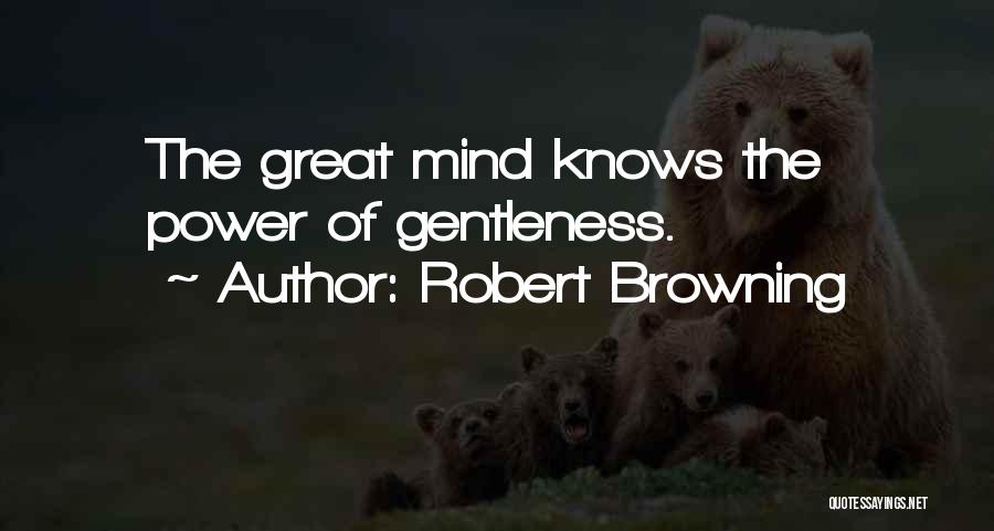 Robert Browning Quotes: The Great Mind Knows The Power Of Gentleness.