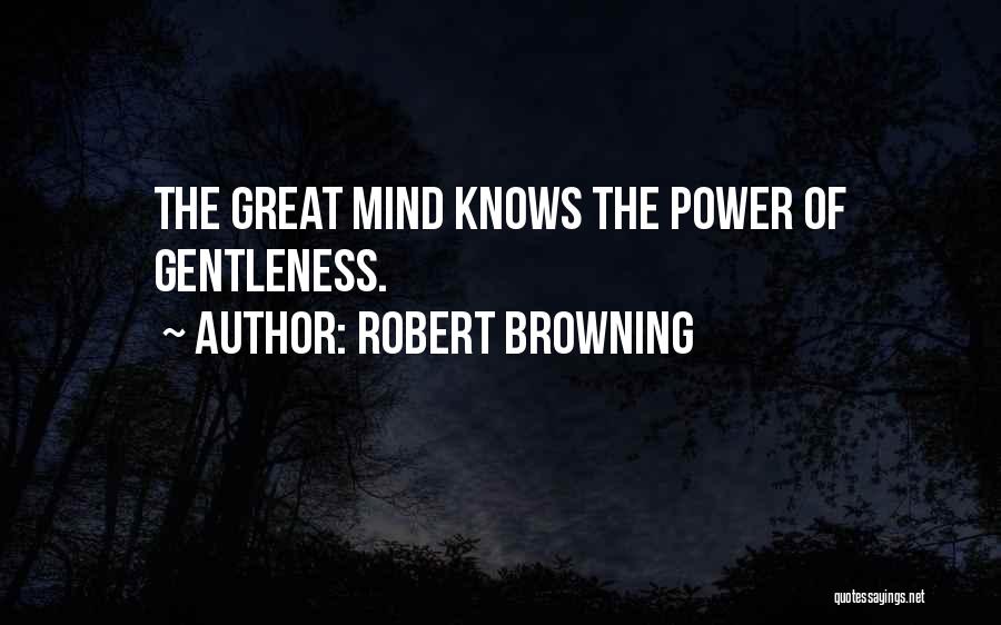 Robert Browning Quotes: The Great Mind Knows The Power Of Gentleness.