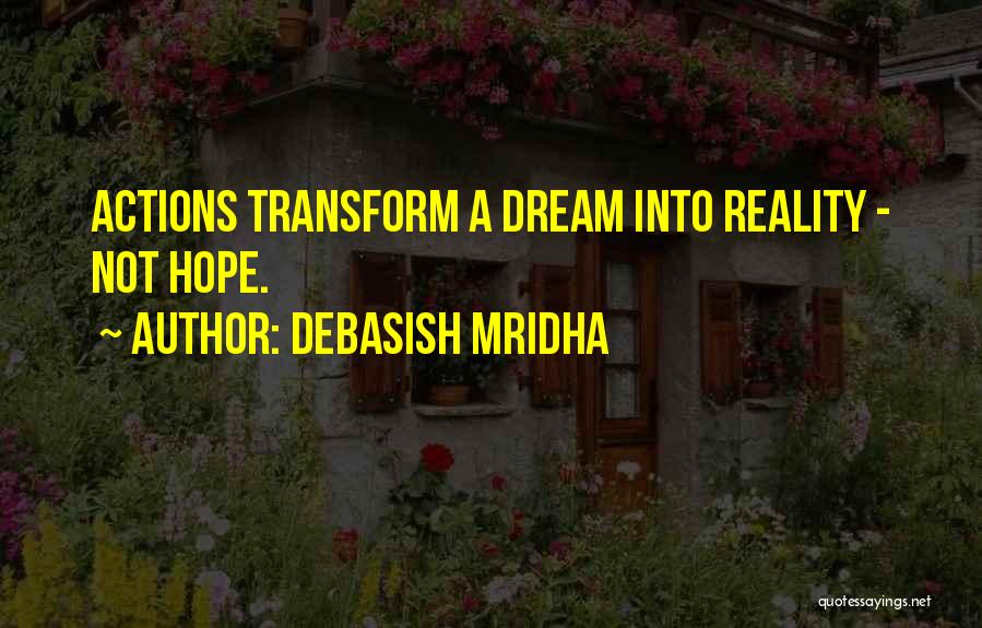 Debasish Mridha Quotes: Actions Transform A Dream Into Reality - Not Hope.