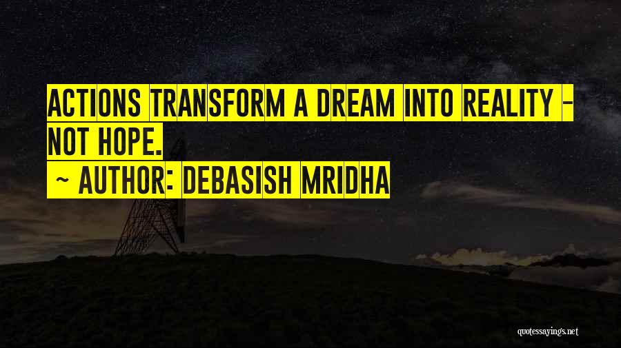 Debasish Mridha Quotes: Actions Transform A Dream Into Reality - Not Hope.