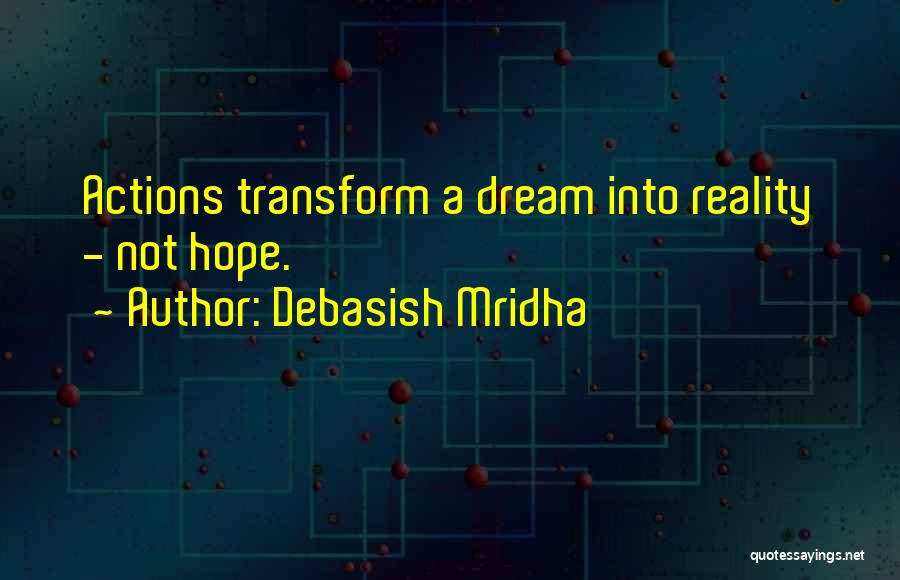 Debasish Mridha Quotes: Actions Transform A Dream Into Reality - Not Hope.