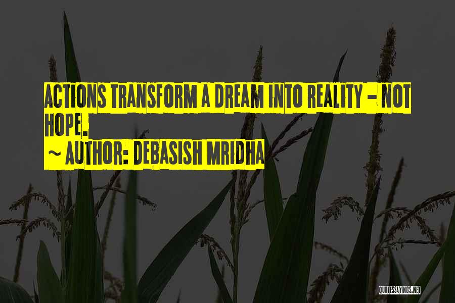 Debasish Mridha Quotes: Actions Transform A Dream Into Reality - Not Hope.