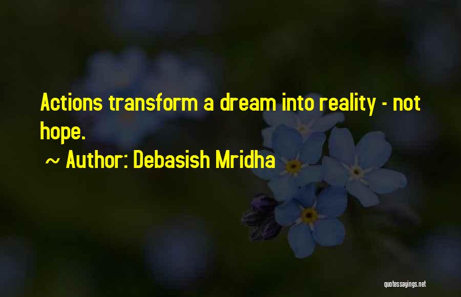 Debasish Mridha Quotes: Actions Transform A Dream Into Reality - Not Hope.