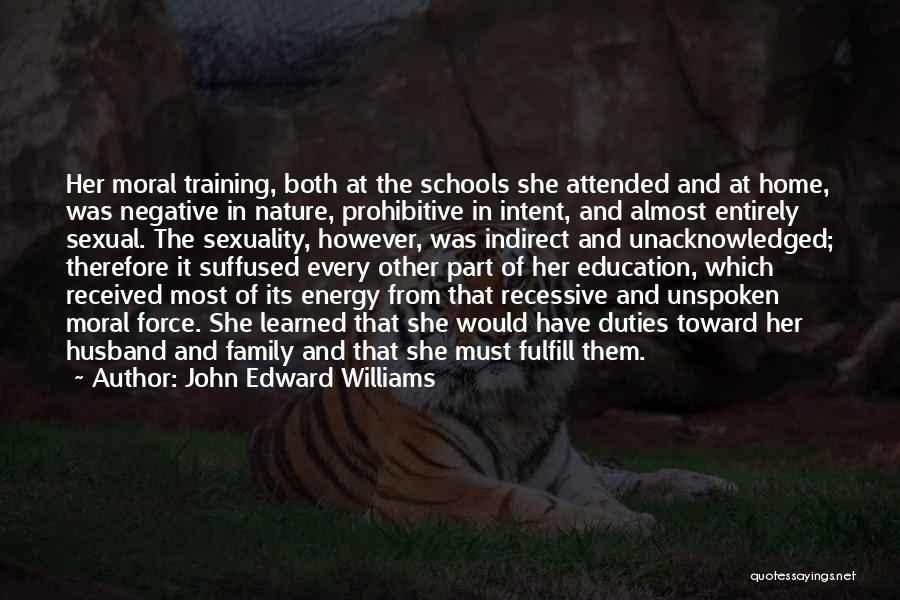 John Edward Williams Quotes: Her Moral Training, Both At The Schools She Attended And At Home, Was Negative In Nature, Prohibitive In Intent, And