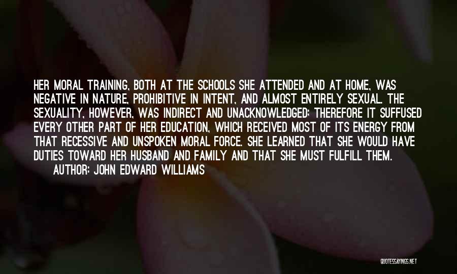 John Edward Williams Quotes: Her Moral Training, Both At The Schools She Attended And At Home, Was Negative In Nature, Prohibitive In Intent, And