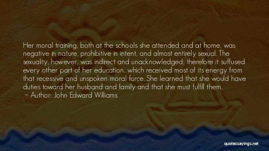 John Edward Williams Quotes: Her Moral Training, Both At The Schools She Attended And At Home, Was Negative In Nature, Prohibitive In Intent, And