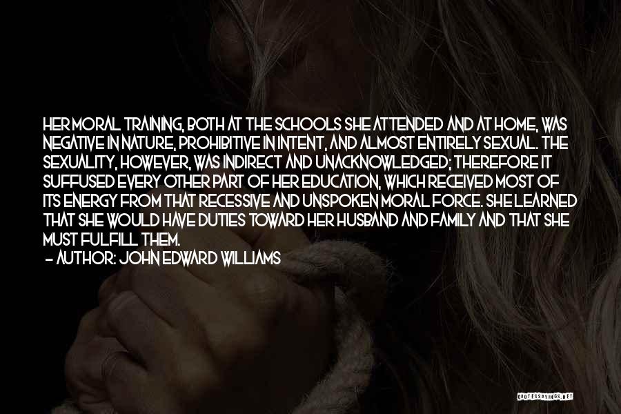 John Edward Williams Quotes: Her Moral Training, Both At The Schools She Attended And At Home, Was Negative In Nature, Prohibitive In Intent, And