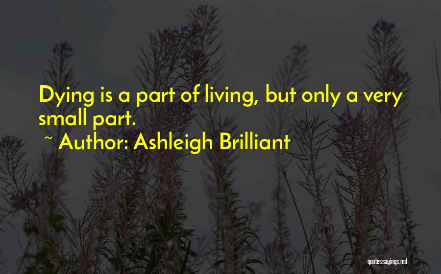 Ashleigh Brilliant Quotes: Dying Is A Part Of Living, But Only A Very Small Part.