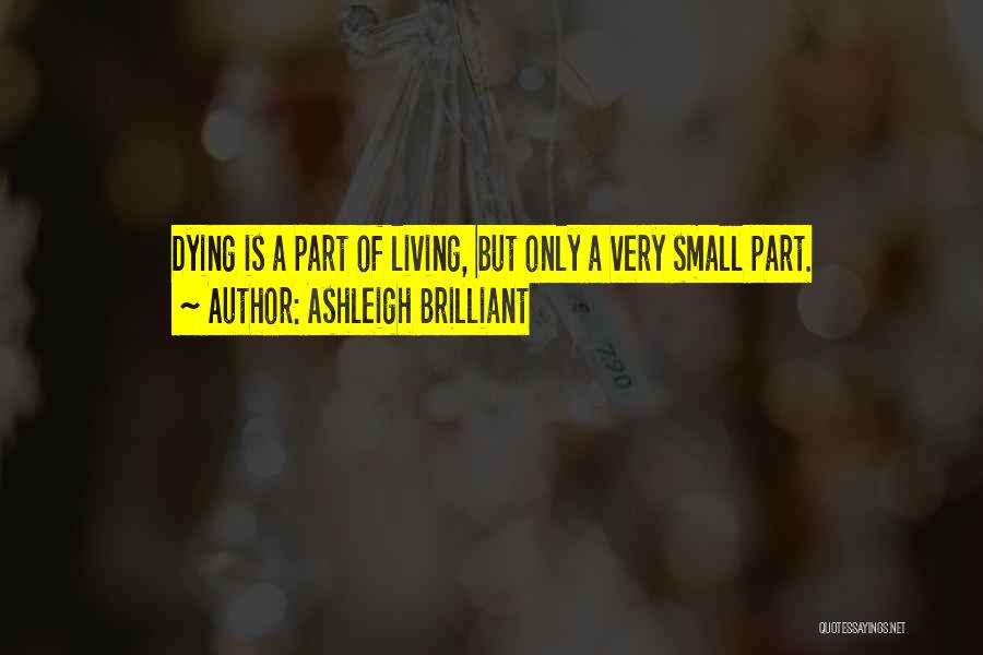 Ashleigh Brilliant Quotes: Dying Is A Part Of Living, But Only A Very Small Part.