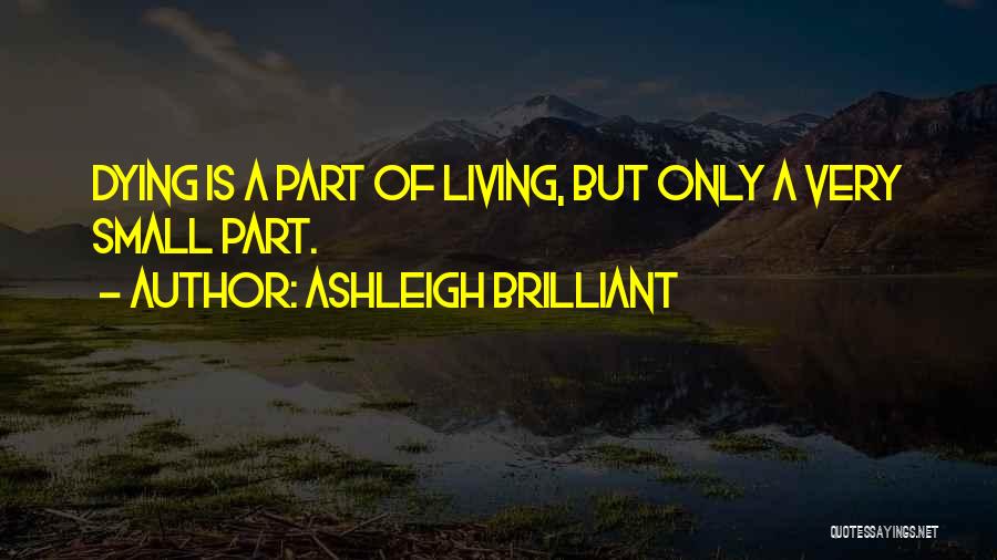 Ashleigh Brilliant Quotes: Dying Is A Part Of Living, But Only A Very Small Part.