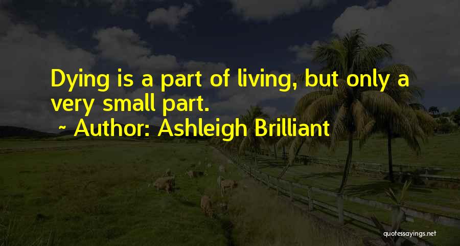 Ashleigh Brilliant Quotes: Dying Is A Part Of Living, But Only A Very Small Part.