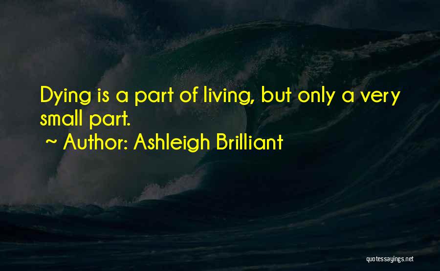 Ashleigh Brilliant Quotes: Dying Is A Part Of Living, But Only A Very Small Part.