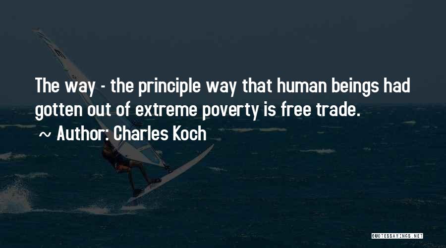 Charles Koch Quotes: The Way - The Principle Way That Human Beings Had Gotten Out Of Extreme Poverty Is Free Trade.