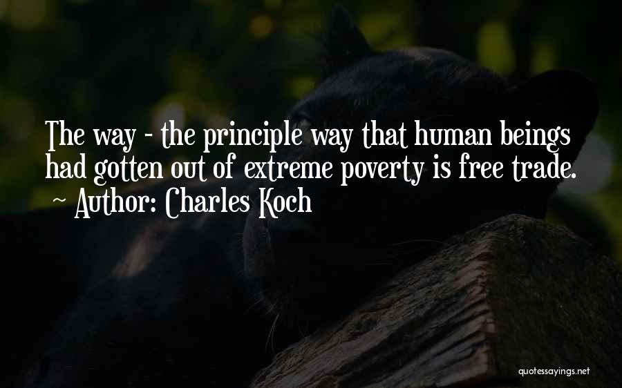 Charles Koch Quotes: The Way - The Principle Way That Human Beings Had Gotten Out Of Extreme Poverty Is Free Trade.