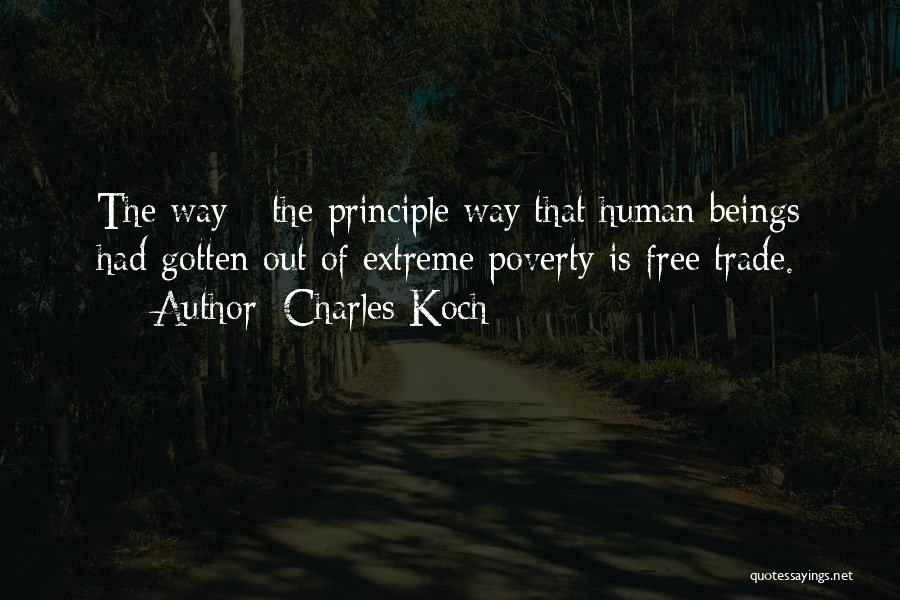 Charles Koch Quotes: The Way - The Principle Way That Human Beings Had Gotten Out Of Extreme Poverty Is Free Trade.
