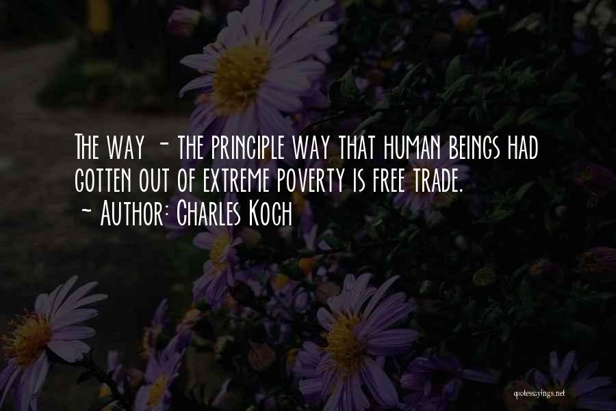 Charles Koch Quotes: The Way - The Principle Way That Human Beings Had Gotten Out Of Extreme Poverty Is Free Trade.