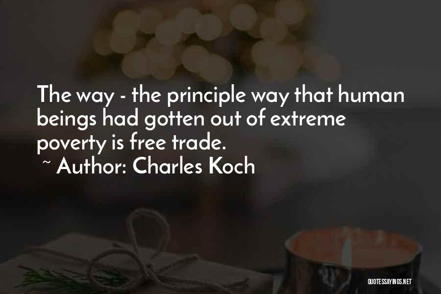 Charles Koch Quotes: The Way - The Principle Way That Human Beings Had Gotten Out Of Extreme Poverty Is Free Trade.