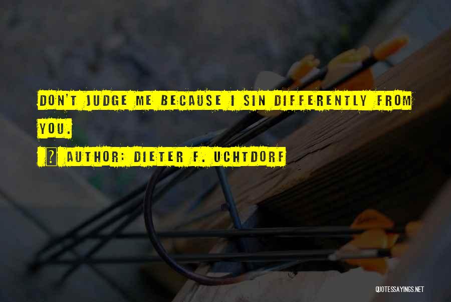 Dieter F. Uchtdorf Quotes: Don't Judge Me Because I Sin Differently From You.